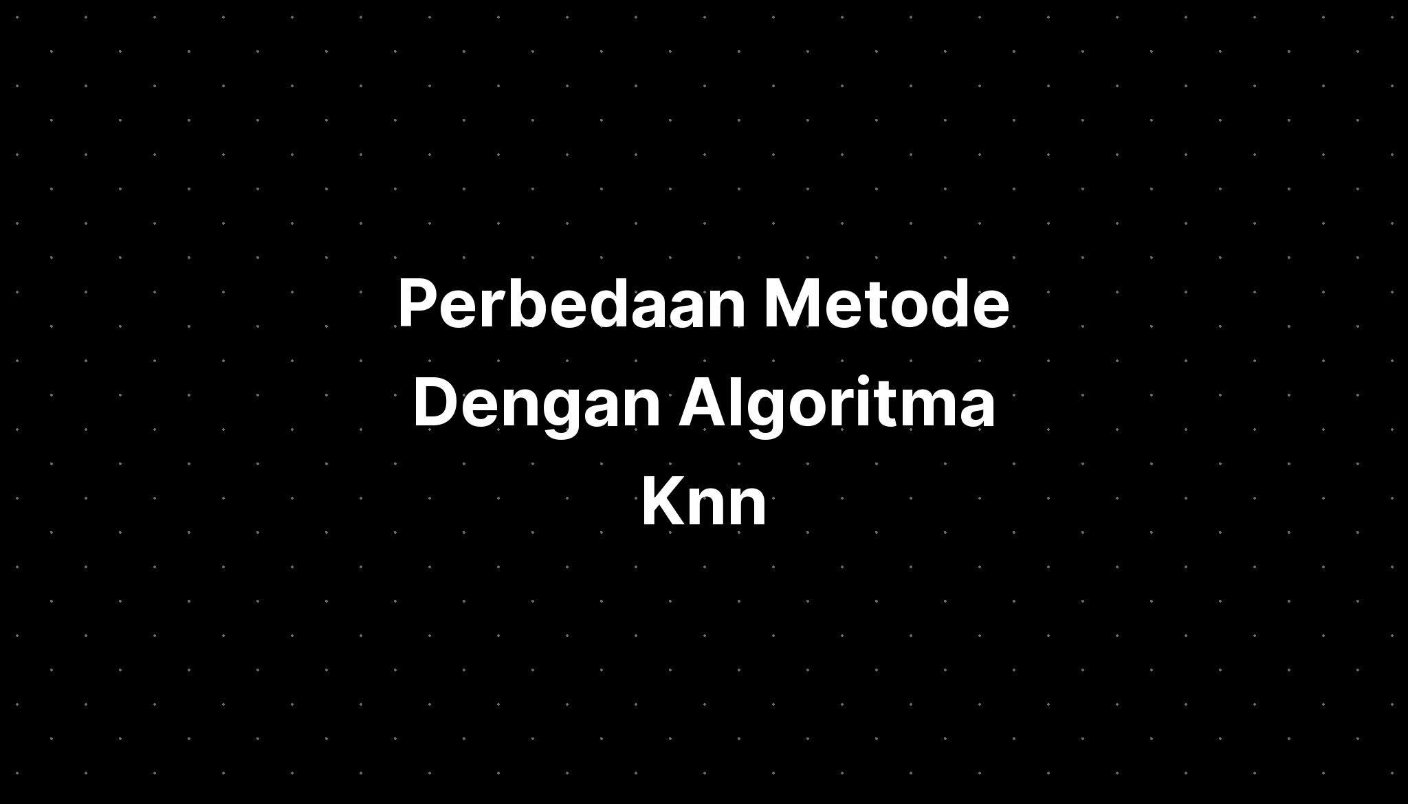 Perbedaan Metode Dengan Algoritma Knn - IMAGESEE